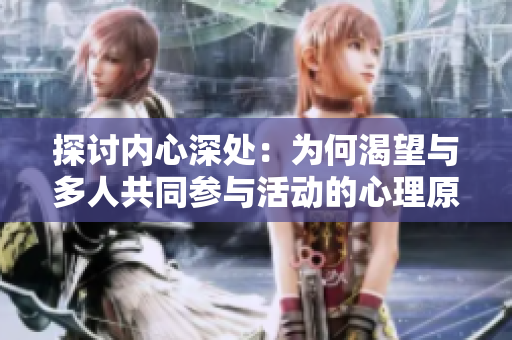 探讨内心深处：为何渴望与多人共同参与活动的心理原因