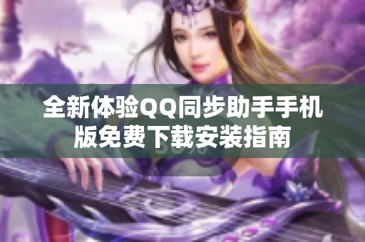 全新体验QQ同步助手手机版免费下载安装指南