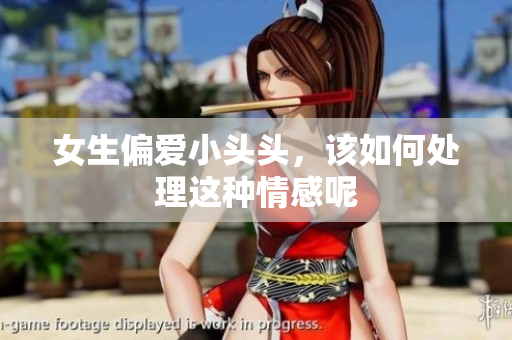 女生偏爱小头头，该如何处理这种情感呢