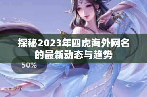 探秘2023年四虎海外网名的最新动态与趋势