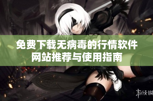免费下载无病毒的行情软件网站推荐与使用指南
