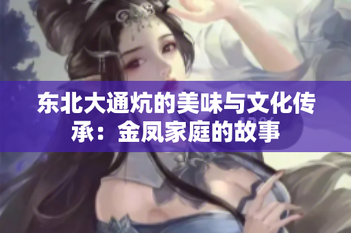 东北大通炕的美味与文化传承：金凤家庭的故事