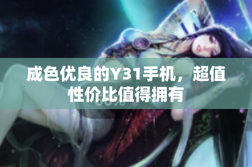 成色优良的Y31手机，超值性价比值得拥有