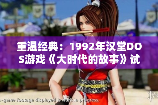 重温经典：1992年汉堂DOS游戏《大时代的故事》试玩体验分享