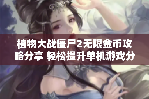 植物大战僵尸2无限金币攻略分享 轻松提升单机游戏分数秘笈
