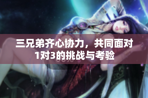 三兄弟齐心协力，共同面对1对3的挑战与考验