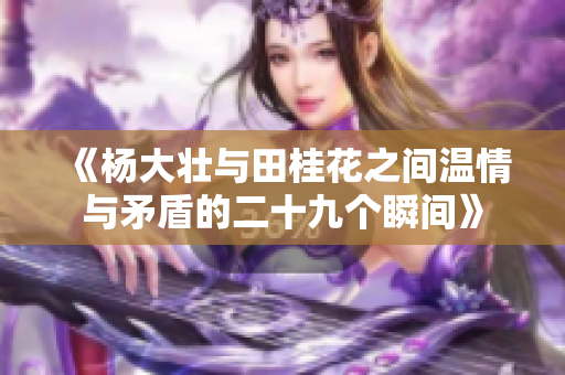 《杨大壮与田桂花之间温情与矛盾的二十九个瞬间》