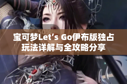 宝可梦Let’s Go伊布版独占玩法详解与全攻略分享