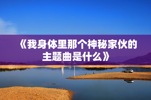 《我身体里那个神秘家伙的主题曲是什么》