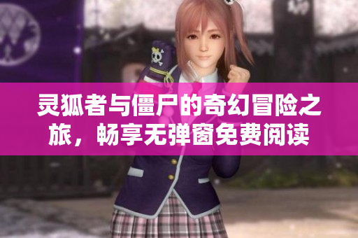 灵狐者与僵尸的奇幻冒险之旅，畅享无弹窗免费阅读