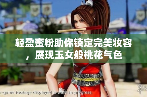 轻盈蜜粉助你锁定完美妆容，展现玉女般桃花气色