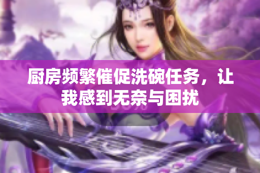 厨房频繁催促洗碗任务，让我感到无奈与困扰