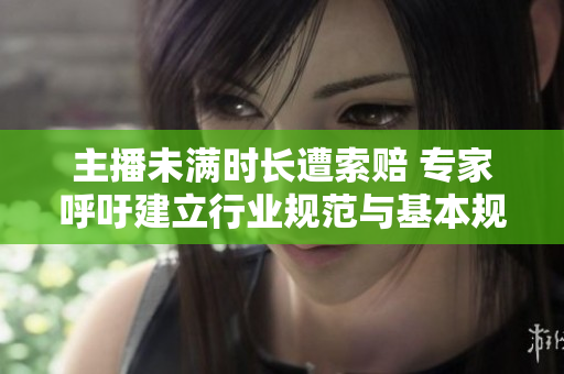 主播未满时长遭索赔 专家呼吁建立行业规范与基本规则