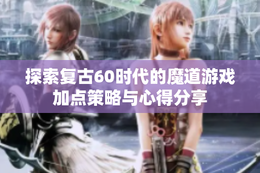 探索复古60时代的魔道游戏加点策略与心得分享