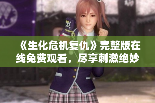 《生化危机复仇》完整版在线免费观看，尽享刺激绝妙影视体验
