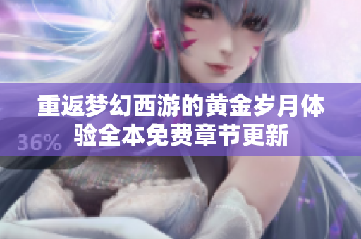 重返梦幻西游的黄金岁月体验全本免费章节更新