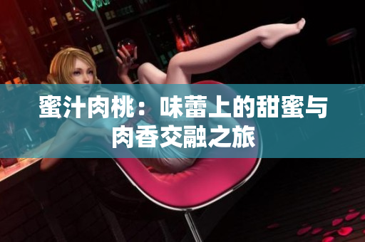 蜜汁肉桃：味蕾上的甜蜜与肉香交融之旅