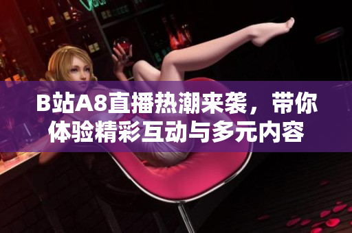 B站A8直播热潮来袭，带你体验精彩互动与多元内容