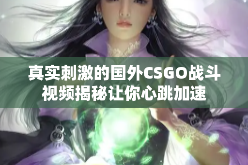 真实刺激的国外CSGO战斗视频揭秘让你心跳加速