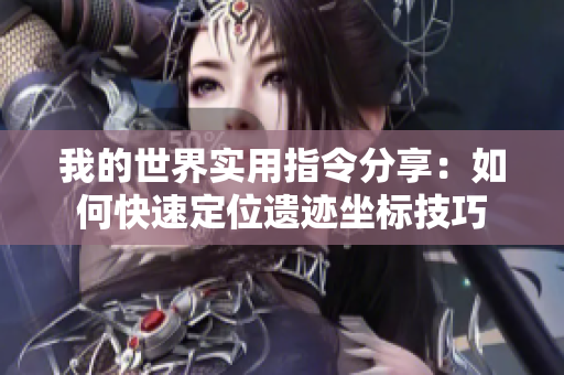 我的世界实用指令分享：如何快速定位遗迹坐标技巧