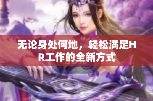 无论身处何地，轻松满足HR工作的全新方式