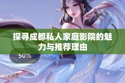 探寻成都私人家庭影院的魅力与推荐理由