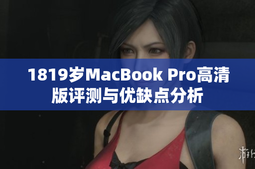 1819岁MacBook Pro高清版评测与优缺点分析