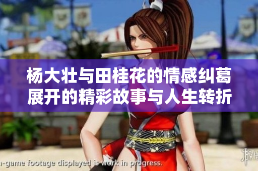 杨大壮与田桂花的情感纠葛展开的精彩故事与人生转折