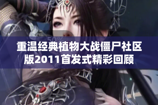 重温经典植物大战僵尸社区版2011首发式精彩回顾