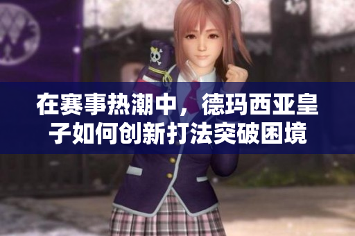 在赛事热潮中，德玛西亚皇子如何创新打法突破困境