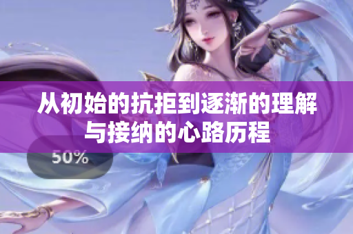 从初始的抗拒到逐渐的理解与接纳的心路历程