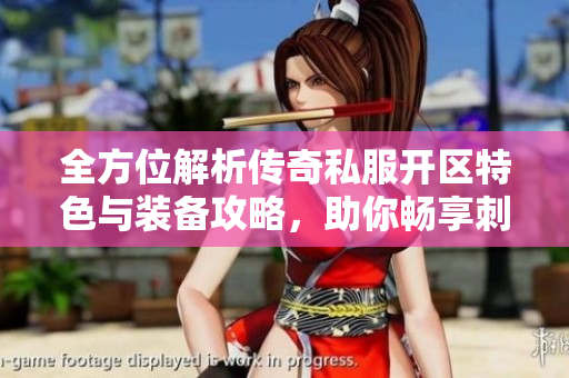 全方位解析传奇私服开区特色与装备攻略，助你畅享刺激游戏体验