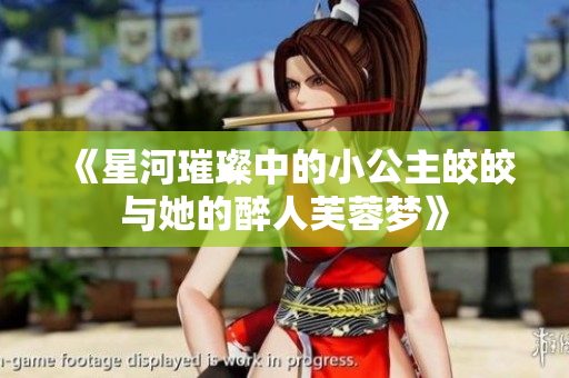 《星河璀璨中的小公主皎皎与她的醉人芙蓉梦》