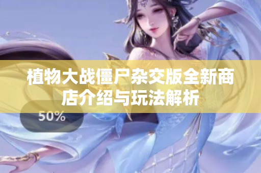 植物大战僵尸杂交版全新商店介绍与玩法解析