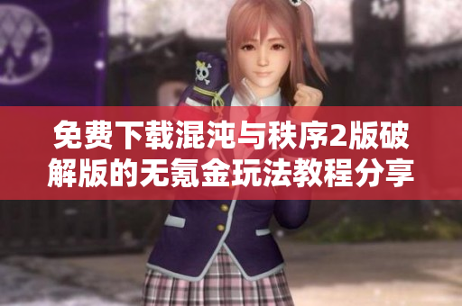 免费下载混沌与秩序2版破解版的无氪金玩法教程分享