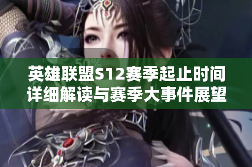 英雄联盟S12赛季起止时间详细解读与赛季大事件展望