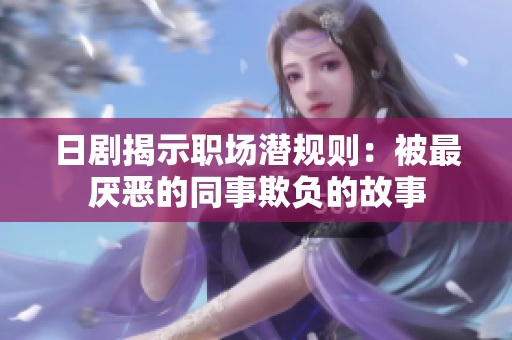 日剧揭示职场潜规则：被最厌恶的同事欺负的故事