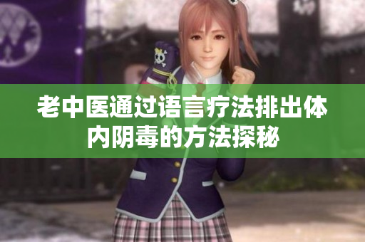 老中医通过语言疗法排出体内阴毒的方法探秘