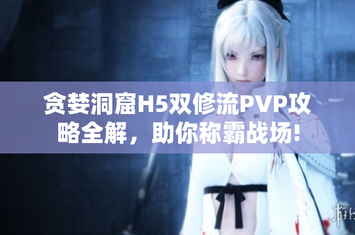 贪婪洞窟H5双修流PVP攻略全解，助你称霸战场!