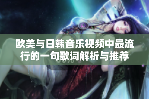 欧美与日韩音乐视频中最流行的一句歌词解析与推荐