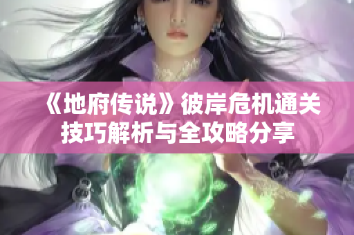 《地府传说》彼岸危机通关技巧解析与全攻略分享