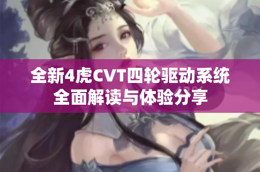 全新4虎CVT四轮驱动系统全面解读与体验分享