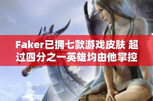 Faker已拥七款游戏皮肤 超过四分之一英雄均由他掌控