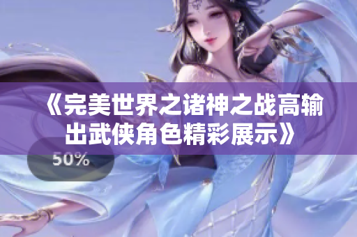 《完美世界之诸神之战高输出武侠角色精彩展示》