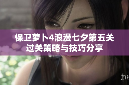 保卫萝卜4浪漫七夕第五关过关策略与技巧分享