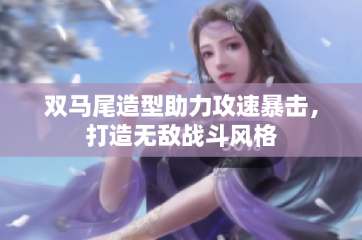 双马尾造型助力攻速暴击，打造无敌战斗风格