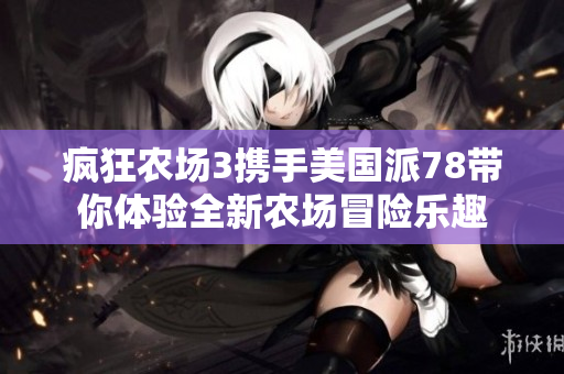 疯狂农场3携手美国派78带你体验全新农场冒险乐趣