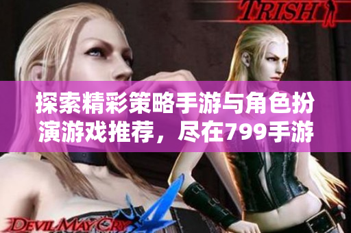 探索精彩策略手游与角色扮演游戏推荐，尽在799手游网