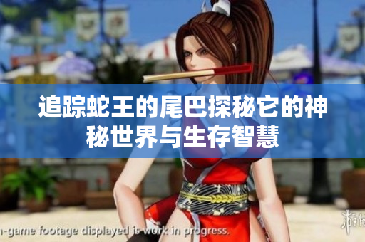 追踪蛇王的尾巴探秘它的神秘世界与生存智慧