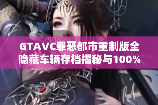 GTAVC罪恶都市重制版全隐藏车辆存档揭秘与100%完成攻略